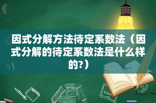 因式分解方法待定系数法（因式分解的待定系数法是什么样的?）