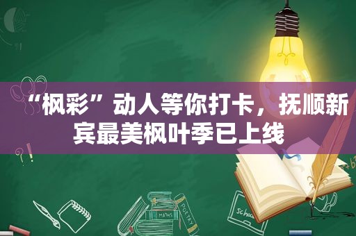 “枫彩”动人等你打卡，抚顺新宾最美枫叶季已上线