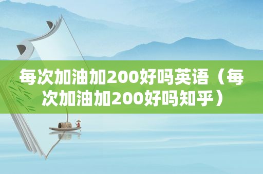 每次加油加200好吗英语（每次加油加200好吗知乎）