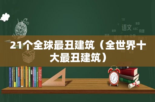 21个全球最丑建筑（全世界十大最丑建筑）