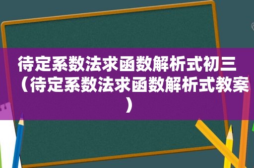 待定系数法求函数解析式初三（待定系数法求函数解析式教案）