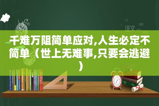 千难万阻简单应对,人生必定不简单（世上无难事,只要会逃避）