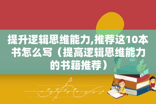 提升逻辑思维能力,推荐这10本书怎么写（提高逻辑思维能力的书籍推荐）