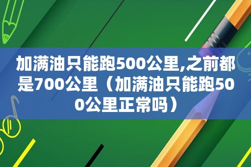 加满油只能跑500公里,之前都是700公里（加满油只能跑500公里正常吗）