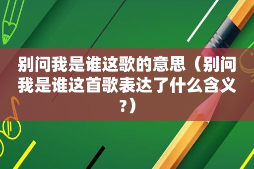 别问我是谁这歌的意思（别问我是谁这首歌表达了什么含义?）