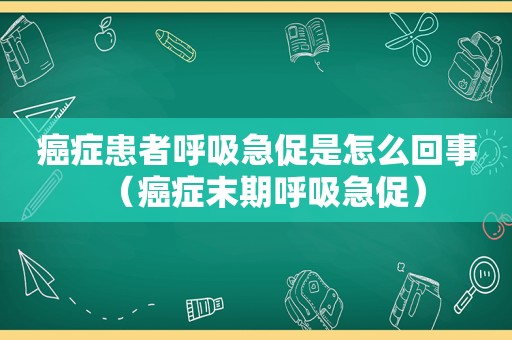 癌症患者呼吸急促是怎么回事（癌症末期呼吸急促）