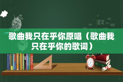 歌曲我只在乎你原唱（歌曲我只在乎你的歌词）