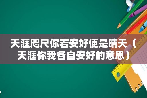 天涯咫尺你若安好便是晴天（天涯你我各自安好的意思）