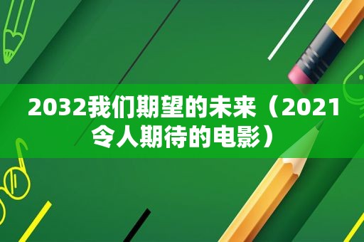 2032我们期望的未来（2021令人期待的电影）