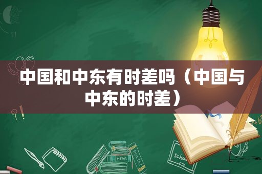 中国和中东有时差吗（中国与中东的时差）