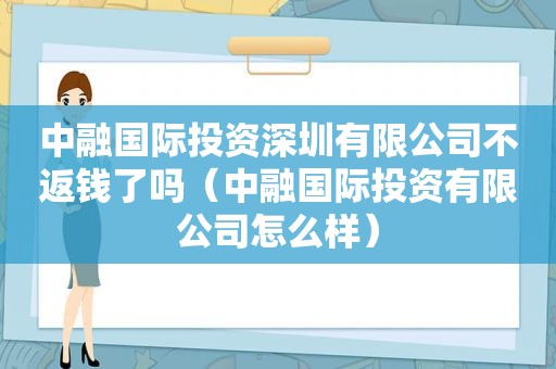 中融国际投资深圳有限公司不返钱了吗（中融国际投资有限公司怎么样）