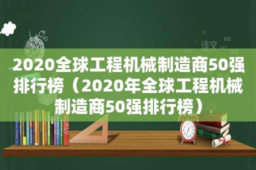 2020全球工程机械制造商50强排行榜（2020年全球工程机械制造商50强排行榜）