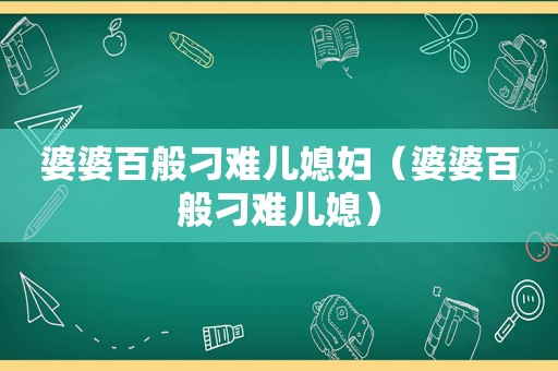 婆婆百般刁难儿媳妇（婆婆百般刁难儿媳）