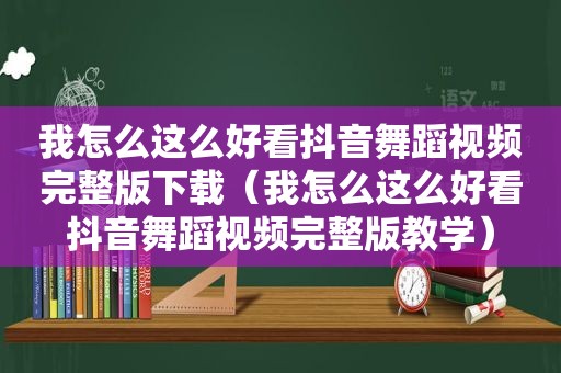 我怎么这么好看抖音舞蹈视频完整版下载（我怎么这么好看抖音舞蹈视频完整版教学）