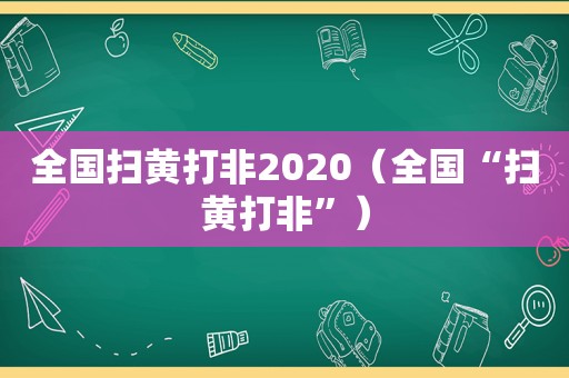 全国扫黄打非2020（全国“扫黄打非”）