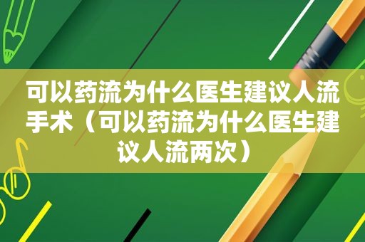 可以药流为什么医生建议人流手术（可以药流为什么医生建议人流两次）