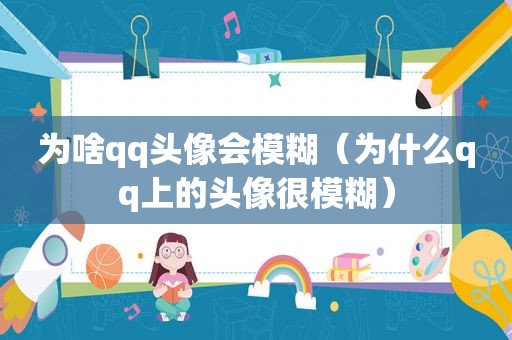 为啥qq头像会模糊（为什么qq上的头像很模糊）