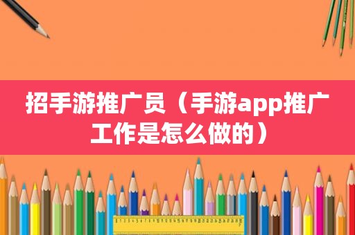 招手游推广员（手游app推广工作是怎么做的）