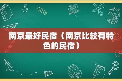 南京最好民宿（南京比较有特色的民宿）