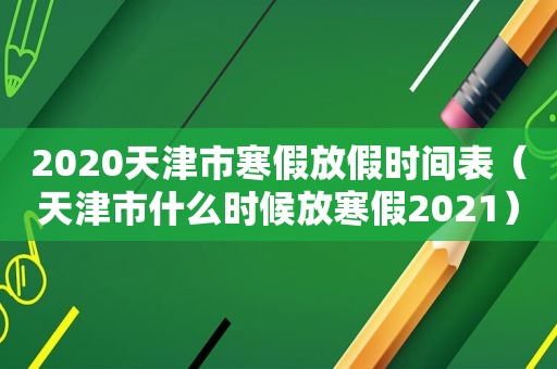 2020天津市寒假放假时间表（天津市什么时候放寒假2021）