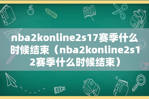 nba2konline2s17赛季什么时候结束（nba2konline2s12赛季什么时候结束）