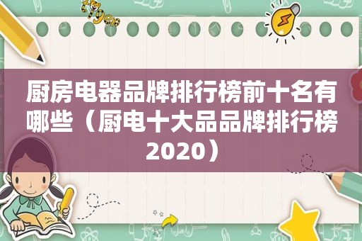 厨房电器品牌排行榜前十名有哪些（厨电十大品品牌排行榜2020）