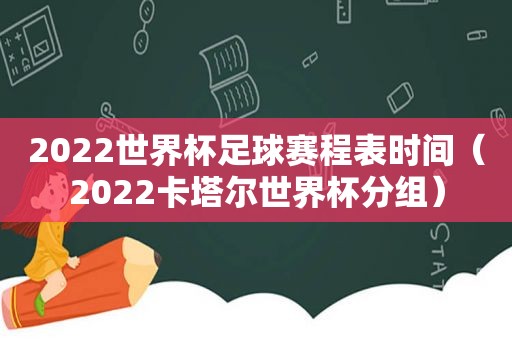 2022世界杯足球赛程表时间（2022卡塔尔世界杯分组）