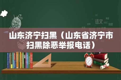 山东济宁扫黑（山东省济宁市扫黑除恶举报电话）