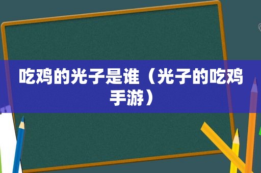 吃鸡的光子是谁（光子的吃鸡手游）