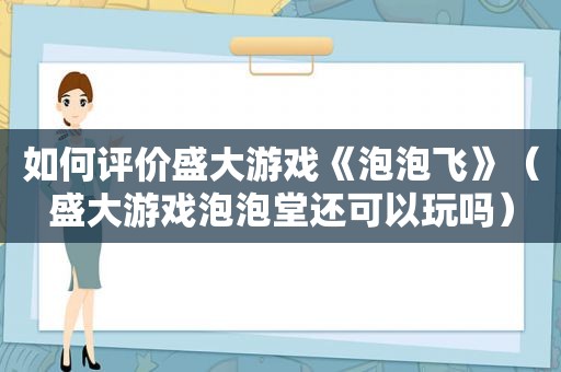 如何评价盛大游戏《泡泡飞》（盛大游戏泡泡堂还可以玩吗）