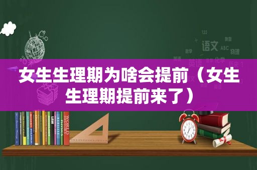 女生生理期为啥会提前（女生生理期提前来了）