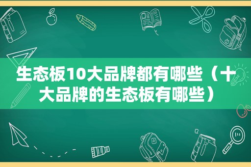 生态板10大品牌都有哪些（十大品牌的生态板有哪些）