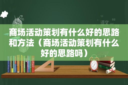 商场活动策划有什么好的思路和方法（商场活动策划有什么好的思路吗）