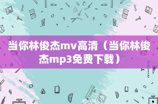 当你林俊杰mv高清（当你林俊杰mp3免费下载）