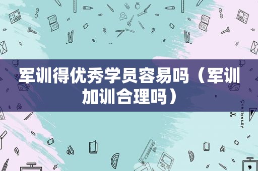 军训得优秀学员容易吗（军训加训合理吗）