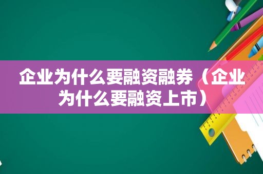 企业为什么要融资融券（企业为什么要融资上市）