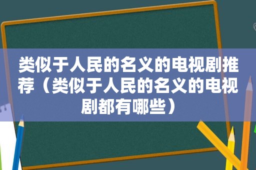 类似于人民的名义的电视剧推荐（类似于人民的名义的电视剧都有哪些）