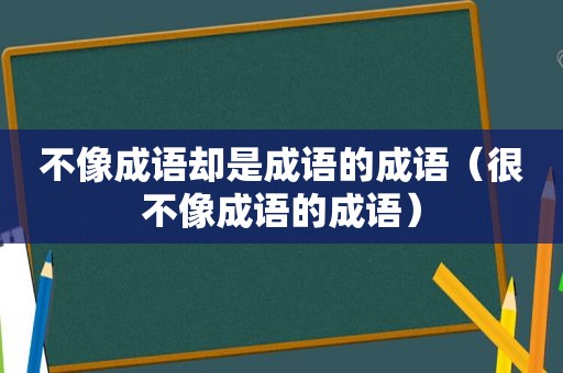 不像成语却是成语的成语（很不像成语的成语）