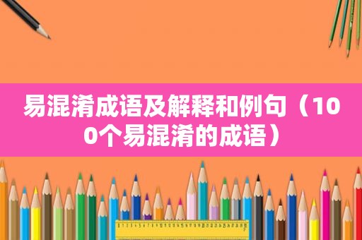 易混淆成语及解释和例句（100个易混淆的成语）