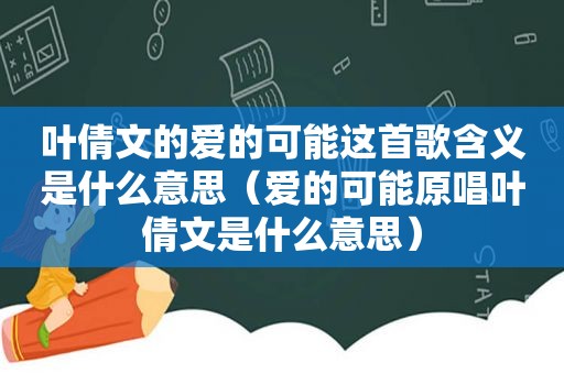 叶倩文的爱的可能这首歌含义是什么意思（爱的可能原唱叶倩文是什么意思）