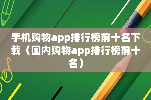 手机购物app排行榜前十名下载（国内购物app排行榜前十名）