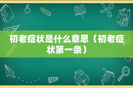 初老症状是什么意思（初老症状第一条）