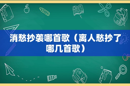 消愁抄袭哪首歌（离人愁抄了哪几首歌）