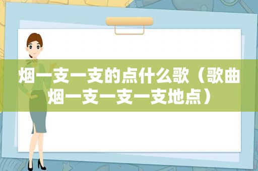 烟一支一支的点什么歌（歌曲烟一支一支一支地点）