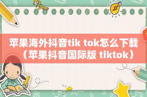 苹果海外抖音tik tok怎么下载（苹果抖音国际版 tiktok）