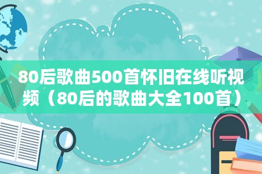 80后歌曲500首怀旧在线听视频（80后的歌曲大全100首）