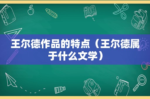 王尔德作品的特点（王尔德属于什么文学）