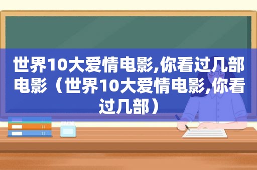 世界10大爱情电影,你看过几部电影（世界10大爱情电影,你看过几部）  第1张