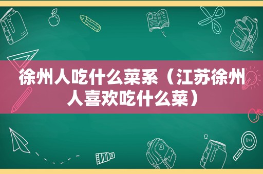 徐州人吃什么菜系（江苏徐州人喜欢吃什么菜）  第1张