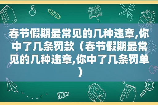 春节假期最常见的几种违章,你中了几条罚款（春节假期最常见的几种违章,你中了几条罚单）  第1张